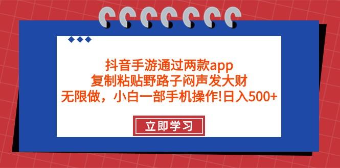 (9912期)抖音手游通过两款app，复制粘贴野路子闷声发大财，无限做 一部手机日入500+-瀚宇网创
