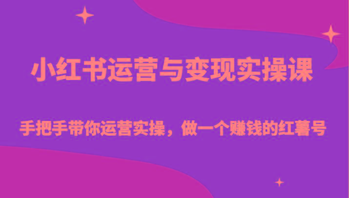 小红书运营与变现实操课-手把手带你运营实操,做一个赚钱的红薯号-瀚宇网创