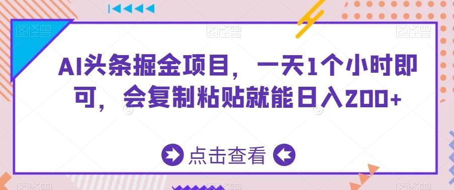 AI头条掘金项目，一天1个小时即可，会复制粘贴就能日入200+-瀚宇网创