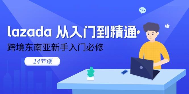lazada 从入门到精通，跨境东南亚新手入门必修(14节课-瀚宇网创