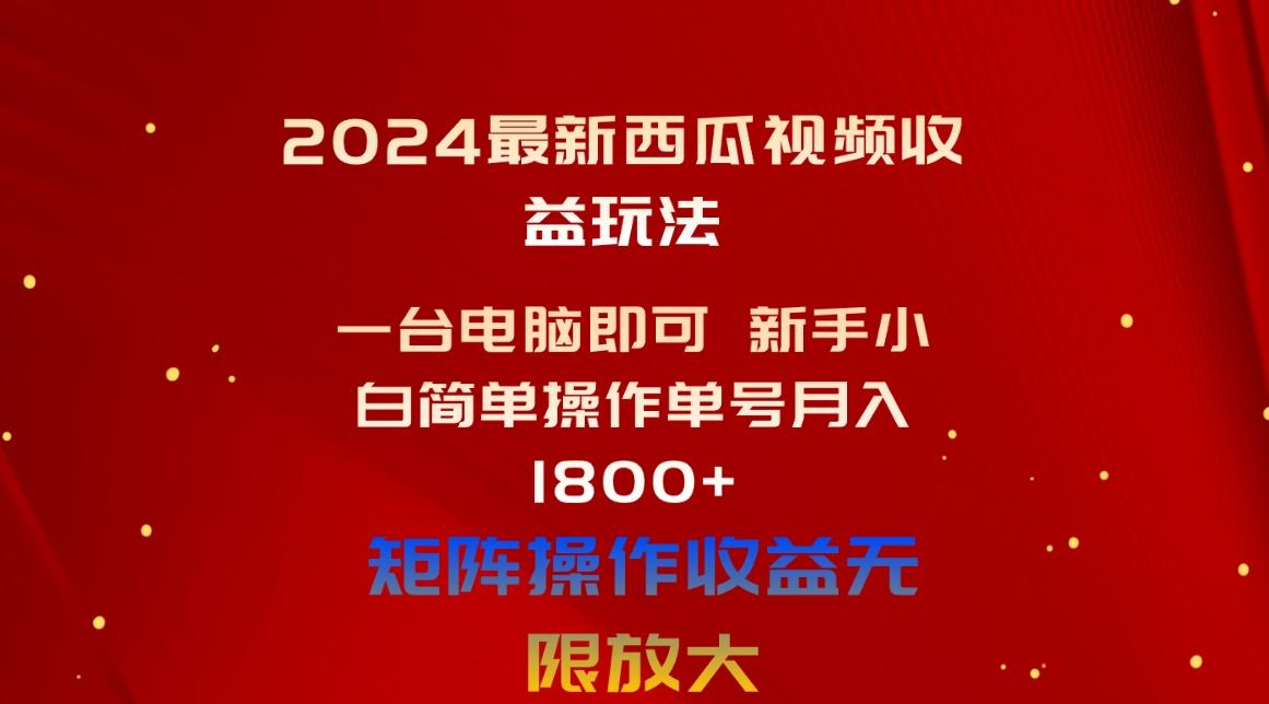 2024最新西瓜视频收益玩法，一台电脑即可 新手小白简单操作单号月入1800+-瀚宇网创