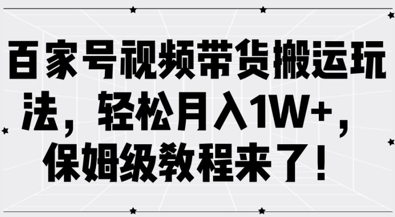 百家号视频带货搬运玩法，轻松月入1W+，保姆级教程来了【揭秘】-瀚宇网创