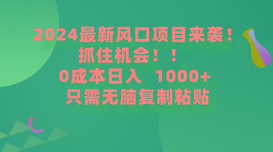(9899期)2024最新风口项目来袭，抓住机会，0成本一部手机日入1000+，只需无脑复…-瀚宇网创