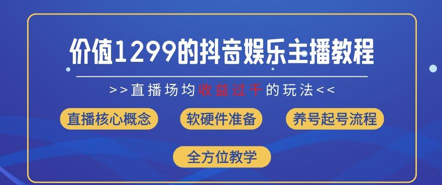价值1299的抖音娱乐主播场均直播收入过千打法教学(8月最新)【揭秘】-瀚宇网创