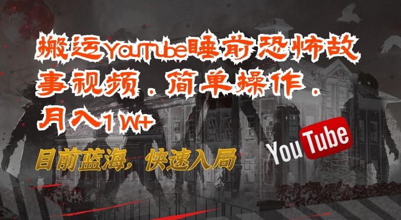 搬运YouTube睡前恐怖故事视频，简单操作，月入1W+，目前蓝海，快速入局【揭秘】-瀚宇网创