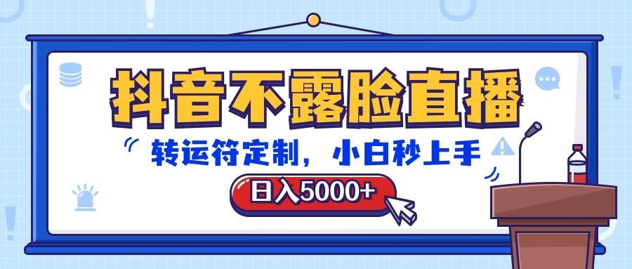 抖音不露脸直播，转运符定制，日入5000+，小白秒上手-瀚宇网创