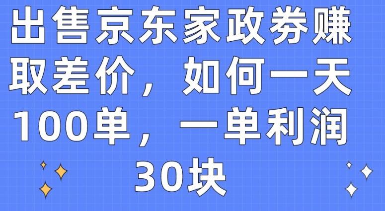 出售京东家政劵赚取差价，如何一天100单，一单利润30块【揭秘】-瀚宇网创