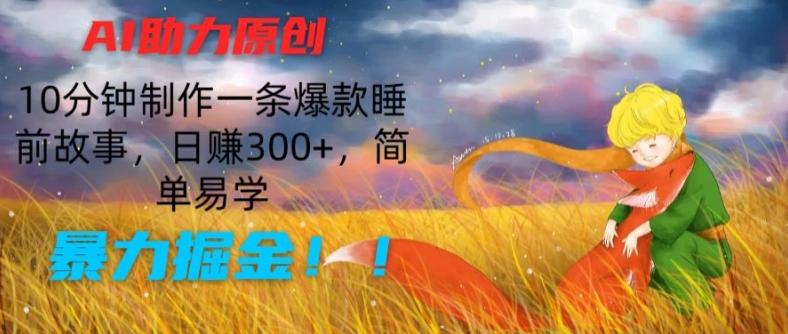 AI助力原创：10分钟制作一条爆款睡前故事，日赚300+，简单易学，暴力掘金【揭秘】-瀚宇网创