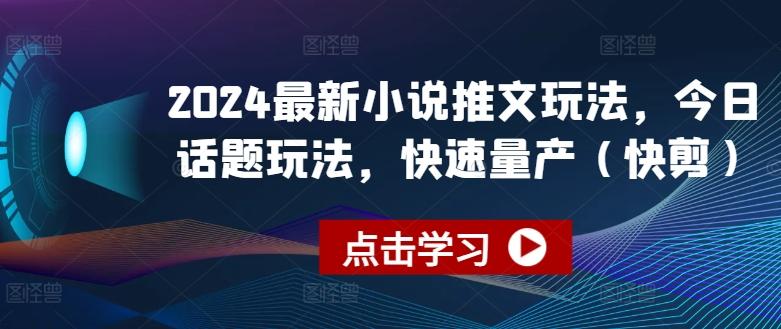 2024最新小说推文玩法，今日话题玩法，快速量产(快剪)-瀚宇网创