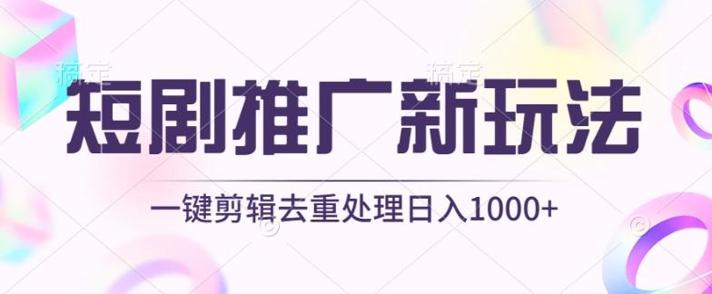 短剧推广新玩法，不剪辑，工具助力一键过原创，日入1000+【揭秘】-瀚宇网创