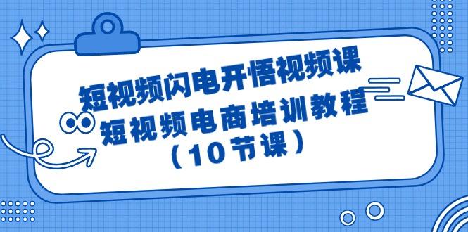 (9682期)短视频-闪电开悟视频课：短视频电商培训教程(10节课)-瀚宇网创