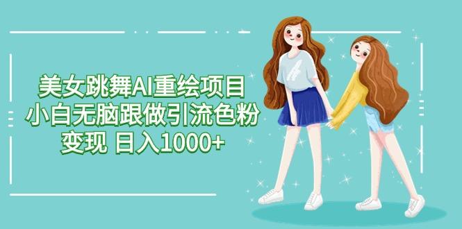 美女跳舞AI重绘项目 小白无脑跟做引流色粉变现 日入1000+-瀚宇网创