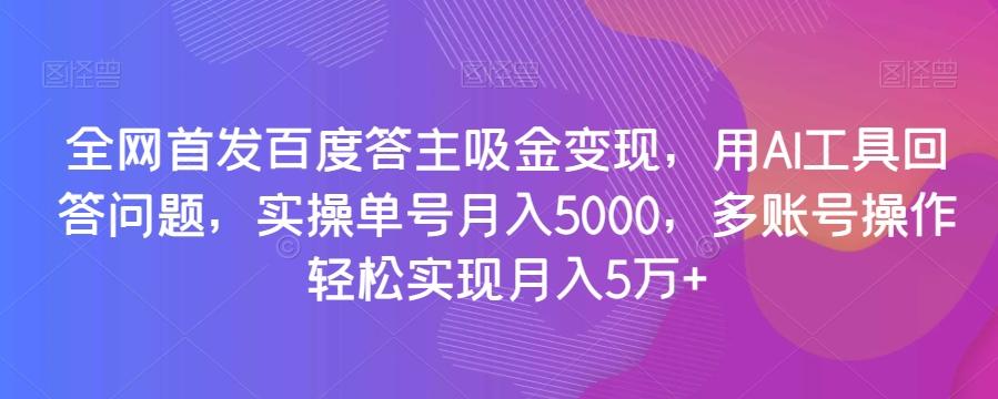 全网首发百度答主吸金变现，用AI工具回答问题，实操单号月入5000，多账号操作轻松实现月入5万+【揭秘】-瀚宇网创