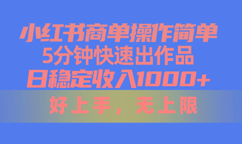 小红书商单操作简单，5分钟快速出作品，日稳定收入1000+，无上限-瀚宇网创