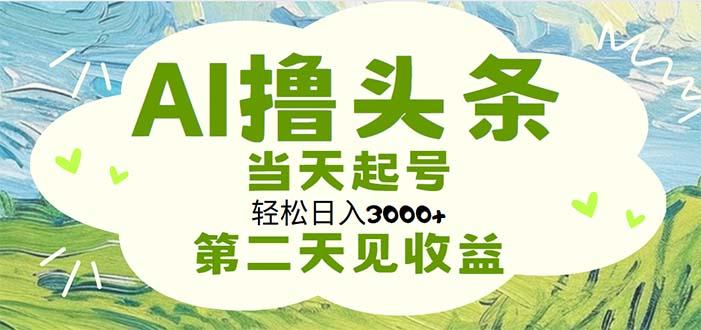 AI撸头条，轻松日入3000+无脑操作，当天起号，第二天见收益-瀚宇网创