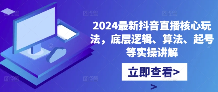 2024最新抖音直播核心玩法,底层逻辑、算法、起号等实操讲解-瀚宇网创