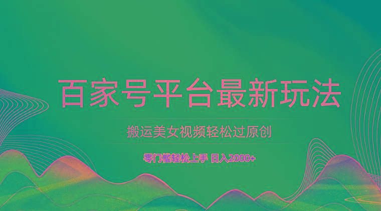 百家号平台搬运美女视频轻松过原创最新玩法,零门槛轻松上手,日入2000+ 可批量-瀚宇网创