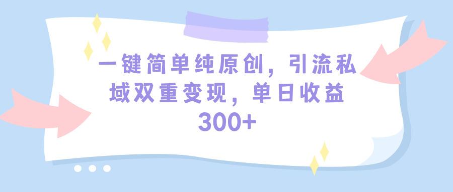 (9472期)一键简单纯原创，引流私域双重变现，单日收益300+(教程+素材)-瀚宇网创