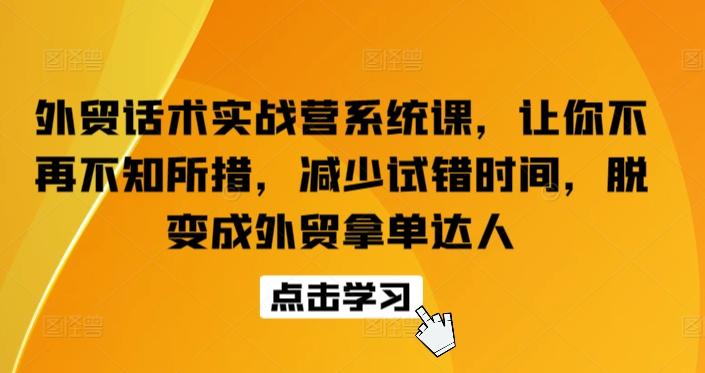 外贸话术实战营系统课，让你不再不知所措，减少试错时间，脱变成外贸拿单达人-瀚宇网创