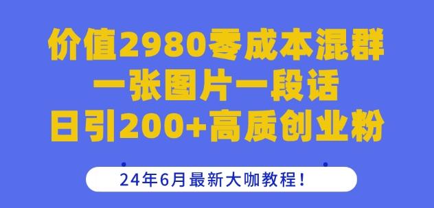 价值2980零成本混群一张图片一段话日引200+高质创业粉，24年6月最新大咖教程【揭秘】-瀚宇网创