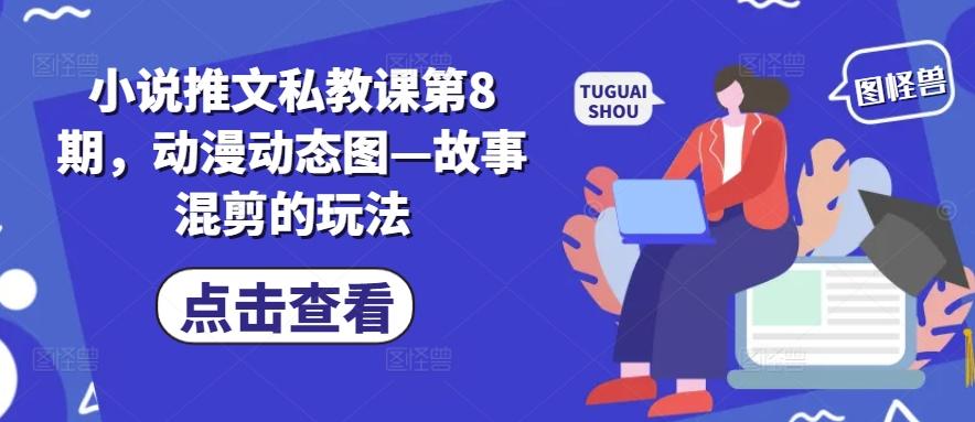 小说推文私教课第8期,动漫动态图—故事混剪的玩法-瀚宇网创