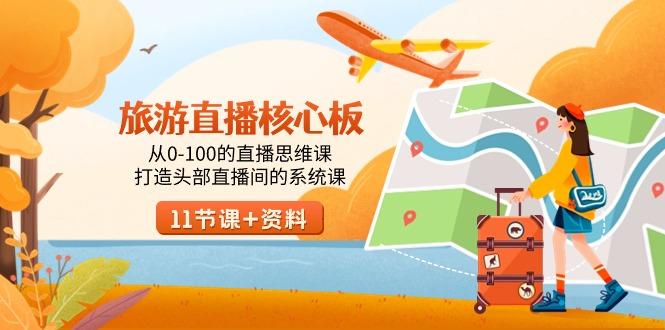 旅游-直播核心板，从0-100的直播思维课，打造头部直播间的系统课-瀚宇网创