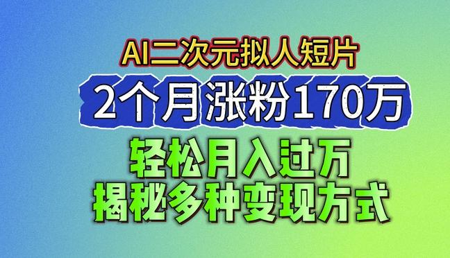 2024最新蓝海AI生成二次元拟人短片，2个月涨粉170万，揭秘多种变现方式【揭秘】-瀚宇网创