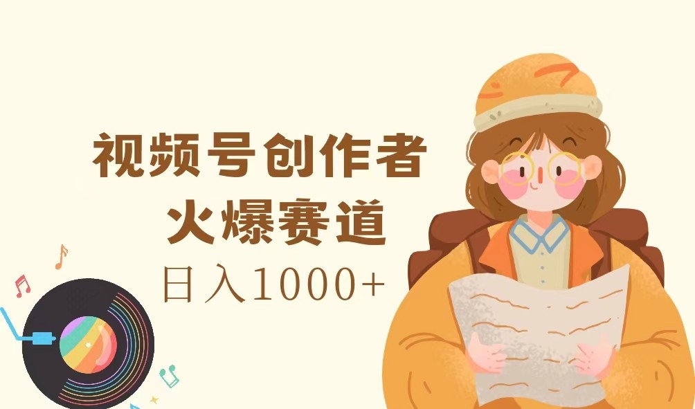 视频号创作者,火爆赛道,日入1000+-瀚宇网创