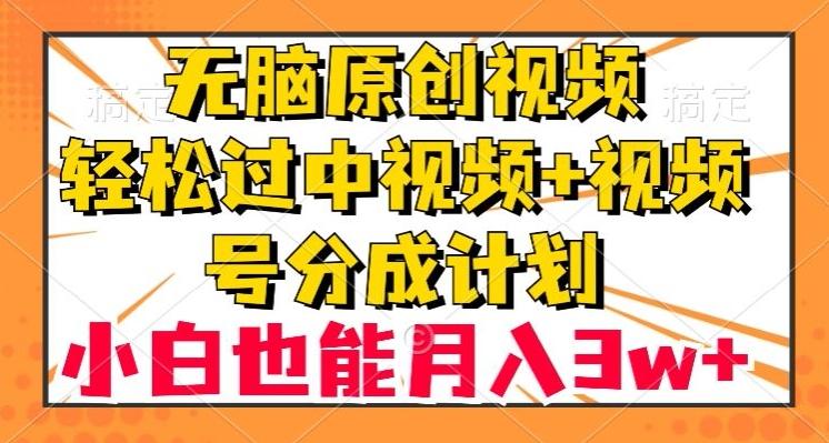 无脑原创视频,轻松过中视频+视频号分成计划,小白也能月入3w+【揭秘】