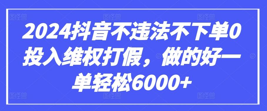 2024抖音不违法不下单0投入维权打假，做的好一单轻松6000+【仅揭秘】-瀚宇网创