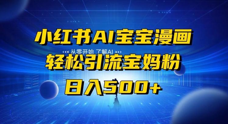 小红书AI宝宝漫画，轻松引流宝妈粉，小白零基础操作，日入500-瀚宇网创