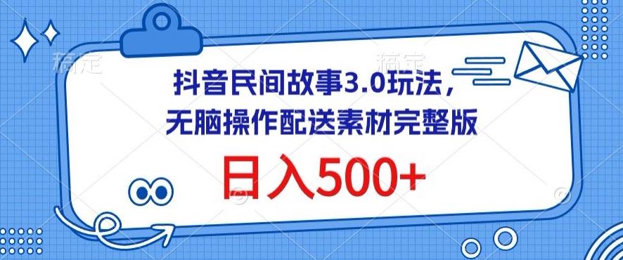 抖音民间故事3.0玩法，无脑操作，日入500+配送素材完整版【揭秘】-瀚宇网创