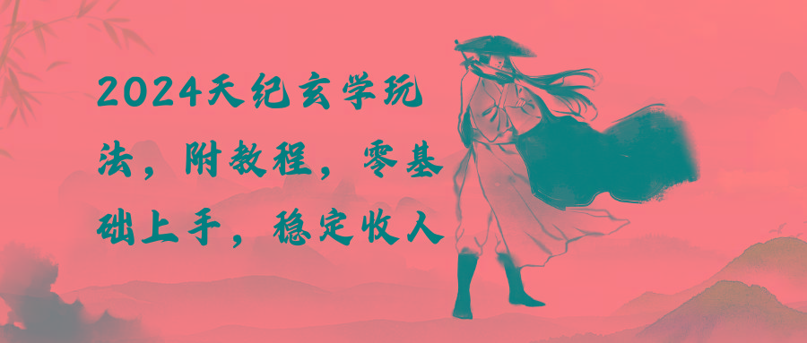 2024天纪玄学玩法，零基础上手，稳定收入(教程+工具-瀚宇网创