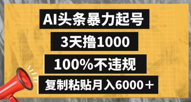 AI头条暴力起号，3天撸1000,100%不违规，复制粘贴月入6000＋【揭秘】-瀚宇网创