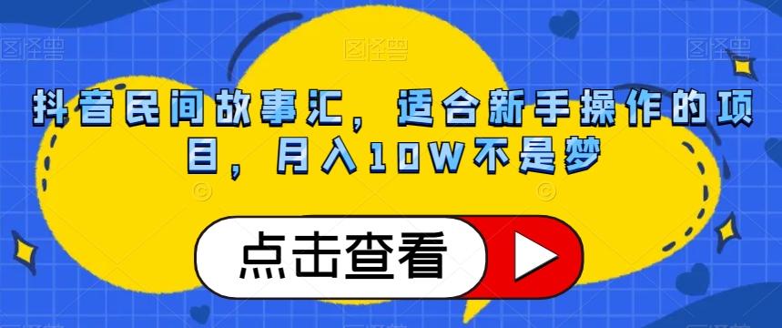 抖音民间故事汇,适合新手操作的项目,月入10W不是梦【揭秘】-瀚宇网创