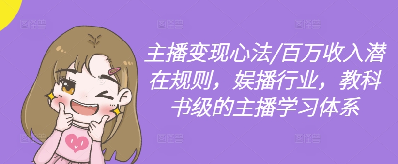 主播变现心法/百万收入潜在规则，娱播行业，教科书级的主播学习体系-瀚宇网创