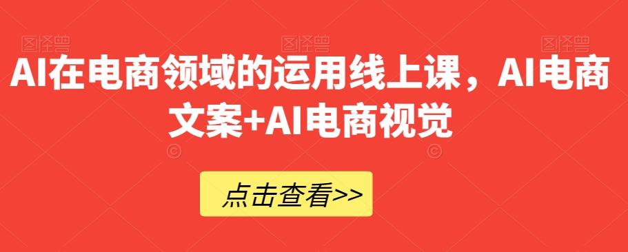 AI在电商领域的运用线上课，​AI电商文案+AI电商视觉-瀚宇网创