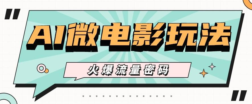 最近爆火的AI微电影玩法，零门槛新手也能制作原创作品，多种变现方式【视频+工具】-瀚宇网创