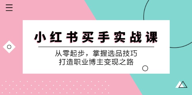 小红书买手实战课:从零起步,掌握选品技巧,打造职业博主变现之路-瀚宇网创