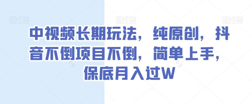 中视频长期玩法，纯原创，抖音不倒项目不倒，简单上手，保底月入过W【揭秘】-瀚宇网创