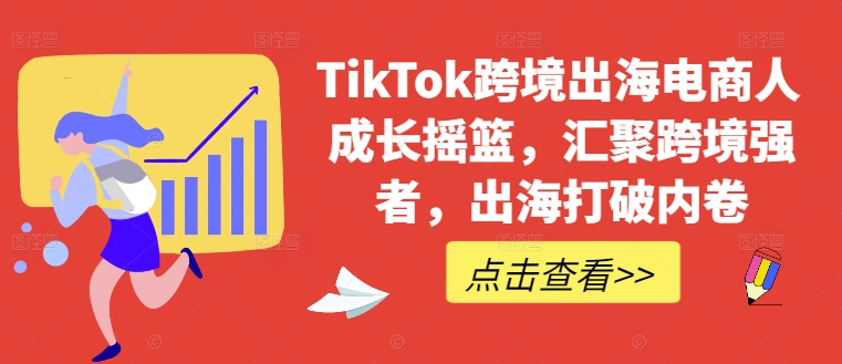 TikTok跨境出海电商人成长摇篮，汇聚跨境强者，出海打破内卷-瀚宇网创