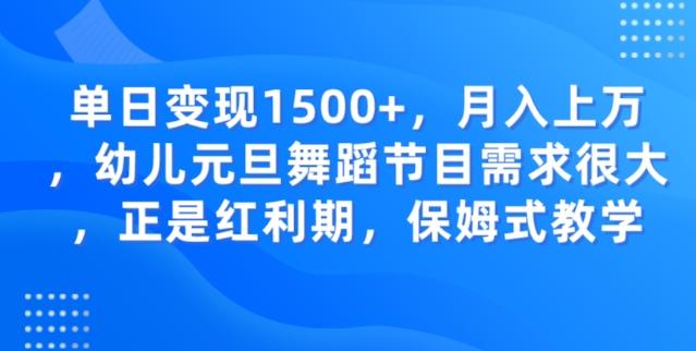 单日变现1500+，月入上万幼儿元旦舞蹈节目需求很大正是红利期，保姆式教学-瀚宇网创