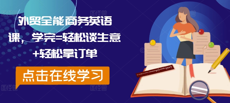 外贸全能商务英语课，学完=轻松谈生意+轻松拿订单-瀚宇网创
