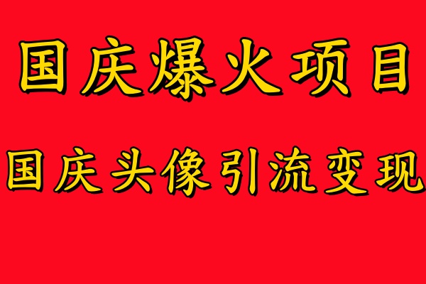 国庆爆火风口项目——国庆头像引流变现,零门槛高收益,小白也能起飞【揭秘】-瀚宇网创