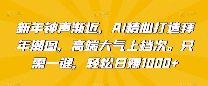 新年钟声渐近,AI精心打造拜年潮图,高端大气上档次。只需一键,轻松日赚1000+【揭秘】-瀚宇网创