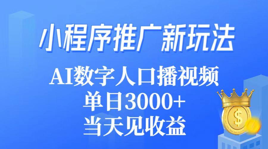 (9465期)小程序推广新玩法，AI数字人口播视频，单日3000+，当天见收益-瀚宇网创