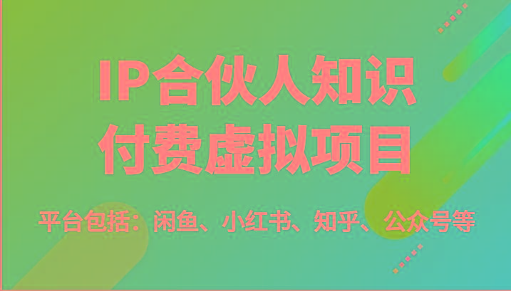 IP合伙人知识付费虚拟项目，包括：闲鱼、小红书、知乎、公众号等(51节)-瀚宇网创
