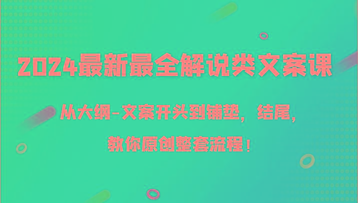 2024最新最全解说类文案课，从大纲-文案开头到铺垫，结尾，教你原创整套流程！-瀚宇网创
