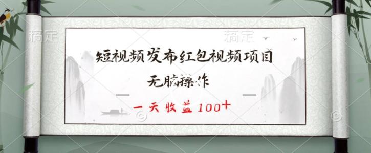 短视频发布红包视频项目，无脑操作，一天收益100+-瀚宇网创