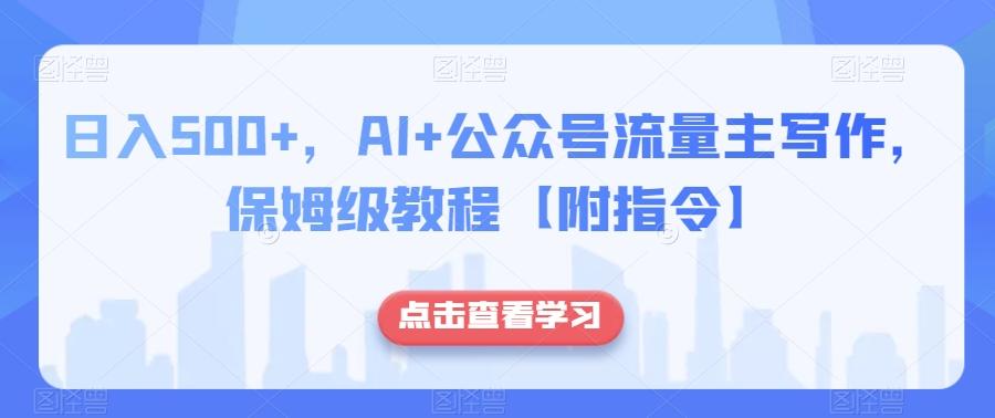 日入500+，AI+公众号流量主写作，保姆级教程【附指令】-瀚宇网创